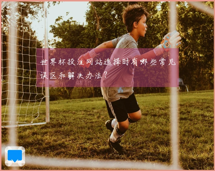 世界杯投注网站选择时有哪些常见误区和解决办法？
