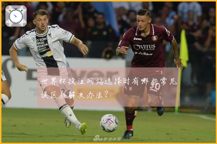 世界杯投注网站选择时有哪些常见误区和解决办法？