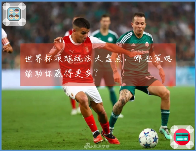 世界杯滚球玩法大盘点，哪些策略能助你赢得更多？