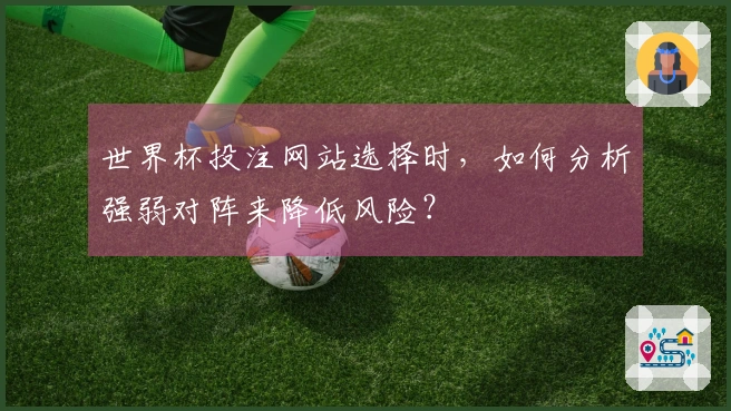 世界杯投注网站选择时，如何分析强弱对阵来降低风险？