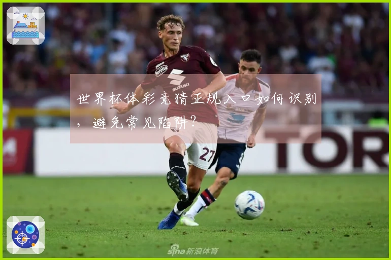 世界杯体彩竞猜正规入口如何识别，避免常见陷阱？
