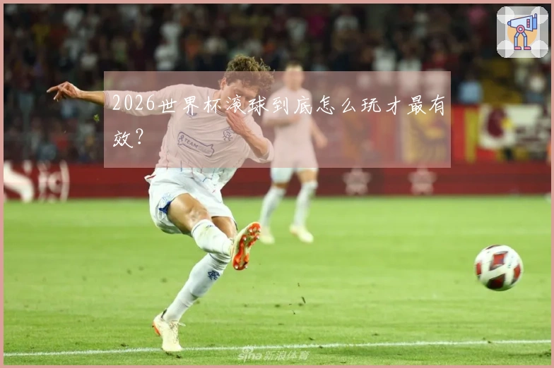 2026世界杯滚球到底怎么玩才最有效？