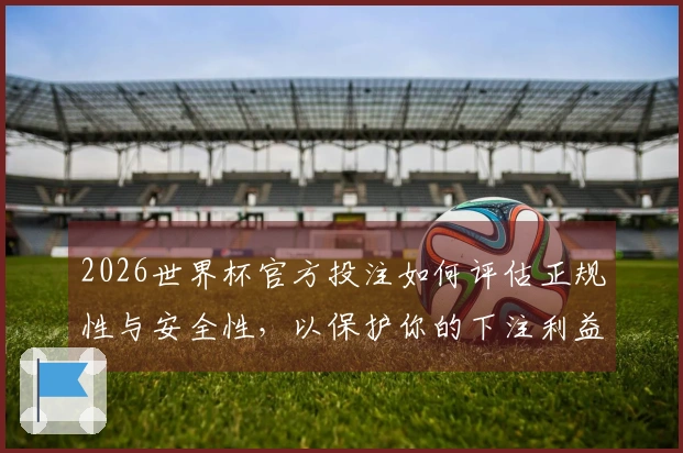 2026世界杯官方投注如何评估正规性与安全性，以保护你的下注利益