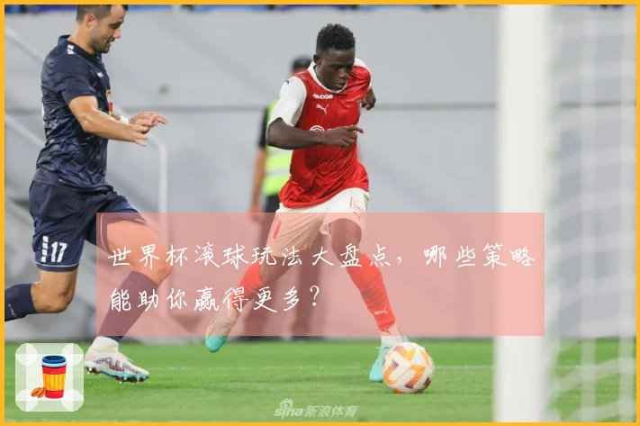 世界杯滚球玩法大盘点，哪些策略能助你赢得更多？