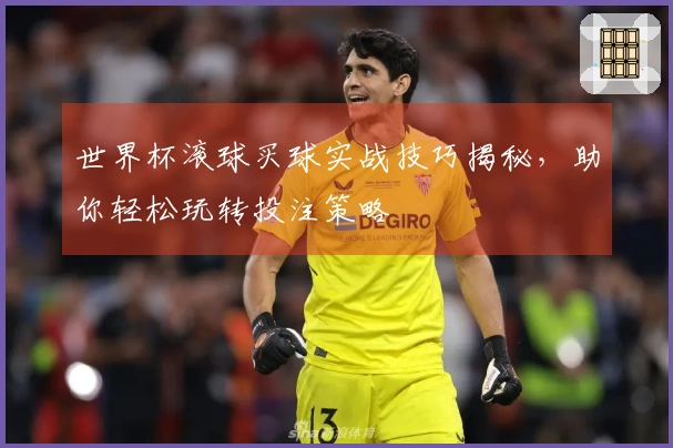 世界杯滚球买球实战技巧揭秘，助你轻松玩转投注策略